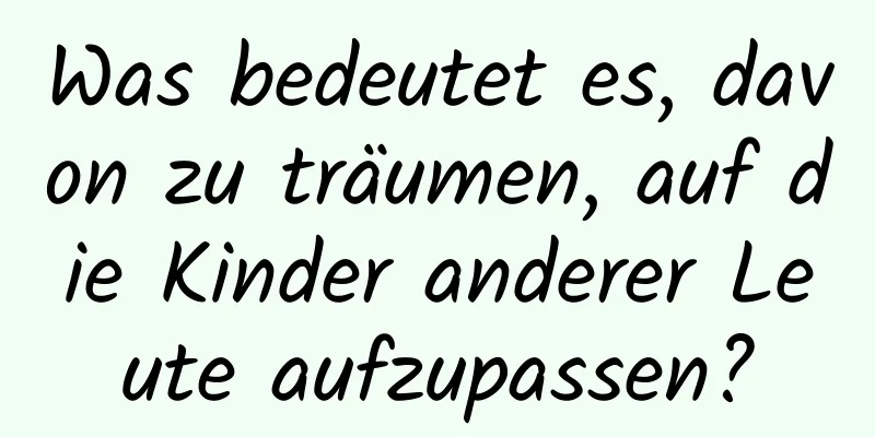 Was bedeutet es, davon zu träumen, auf die Kinder anderer Leute aufzupassen?