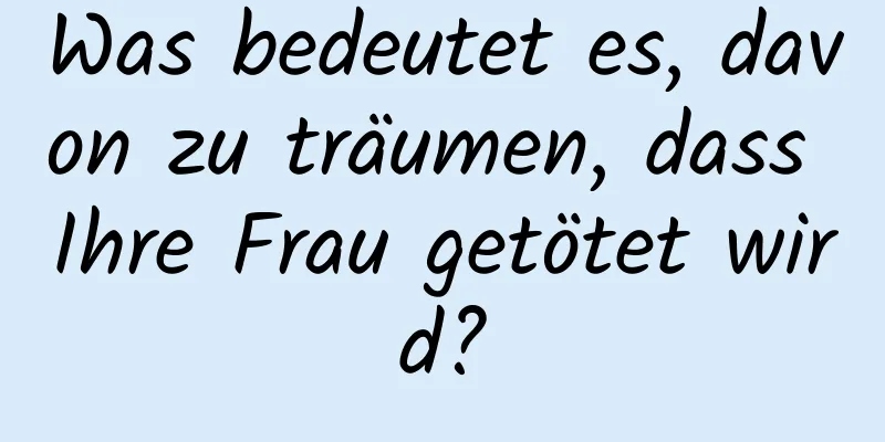 Was bedeutet es, davon zu träumen, dass Ihre Frau getötet wird?