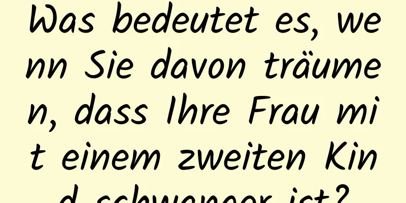 Was bedeutet es, wenn Sie davon träumen, dass Ihre Frau mit einem zweiten Kind schwanger ist?