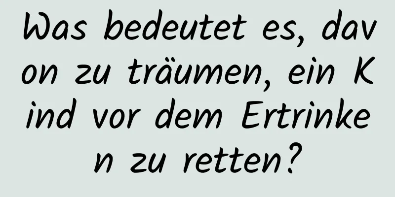 Was bedeutet es, davon zu träumen, ein Kind vor dem Ertrinken zu retten?