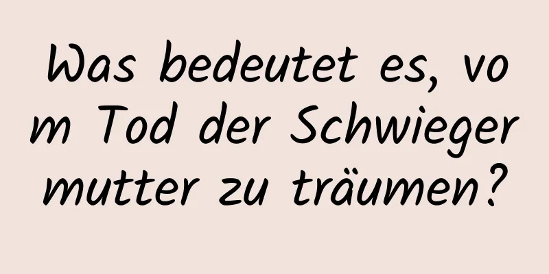 Was bedeutet es, vom Tod der Schwiegermutter zu träumen?