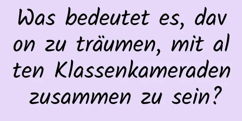 Was bedeutet es, davon zu träumen, mit alten Klassenkameraden zusammen zu sein?