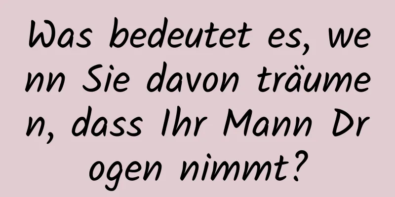 Was bedeutet es, wenn Sie davon träumen, dass Ihr Mann Drogen nimmt?