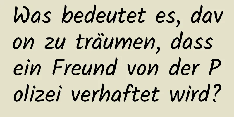 Was bedeutet es, davon zu träumen, dass ein Freund von der Polizei verhaftet wird?