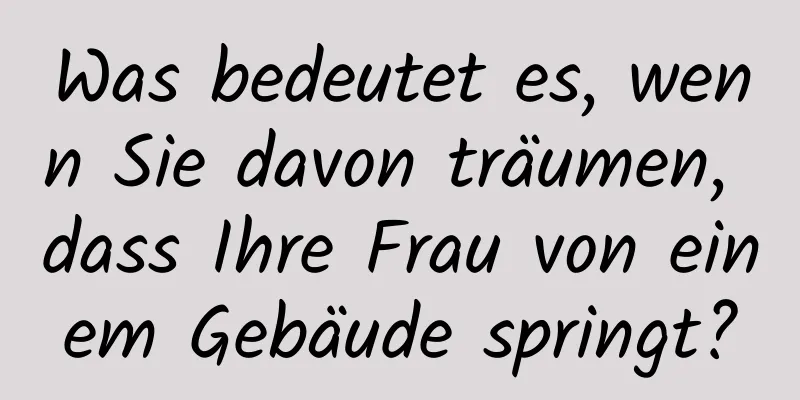 Was bedeutet es, wenn Sie davon träumen, dass Ihre Frau von einem Gebäude springt?