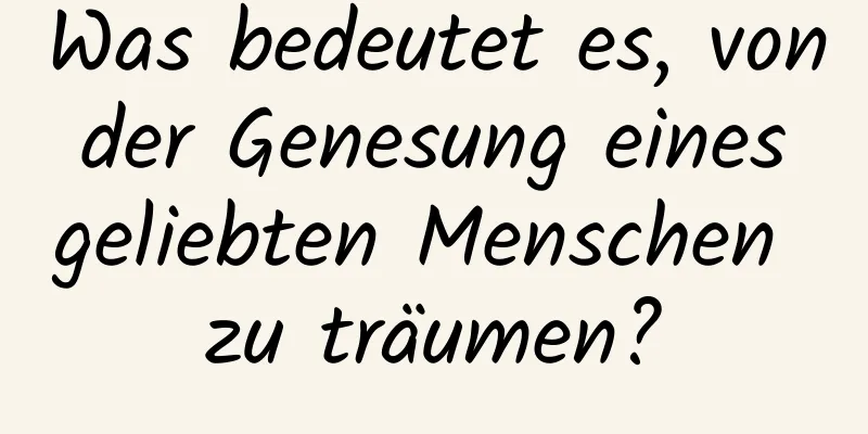 Was bedeutet es, von der Genesung eines geliebten Menschen zu träumen?