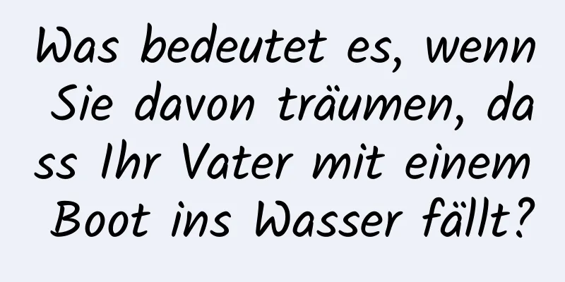 Was bedeutet es, wenn Sie davon träumen, dass Ihr Vater mit einem Boot ins Wasser fällt?