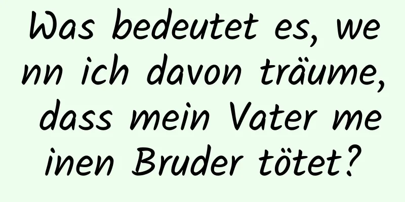 Was bedeutet es, wenn ich davon träume, dass mein Vater meinen Bruder tötet?