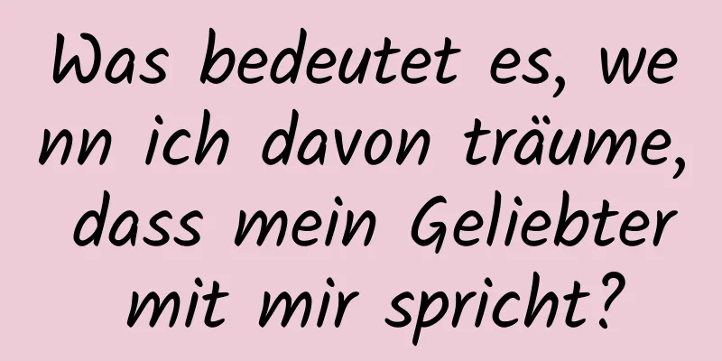 Was bedeutet es, wenn ich davon träume, dass mein Geliebter mit mir spricht?