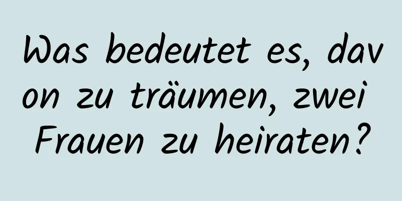 Was bedeutet es, davon zu träumen, zwei Frauen zu heiraten?