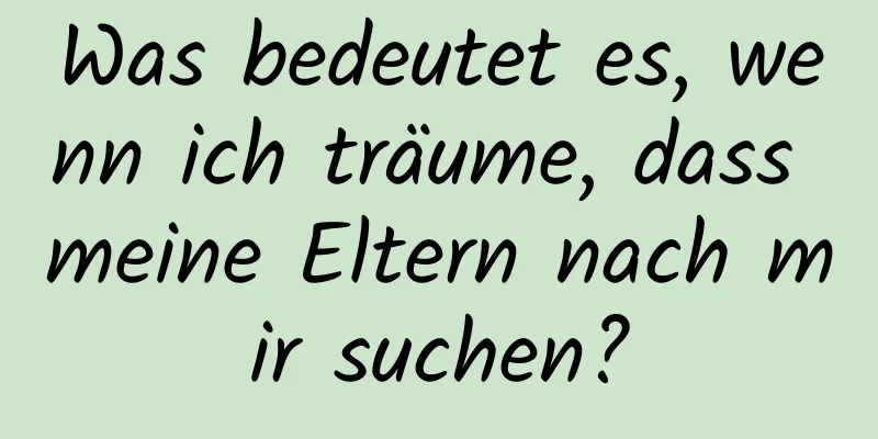 Was bedeutet es, wenn ich träume, dass meine Eltern nach mir suchen?