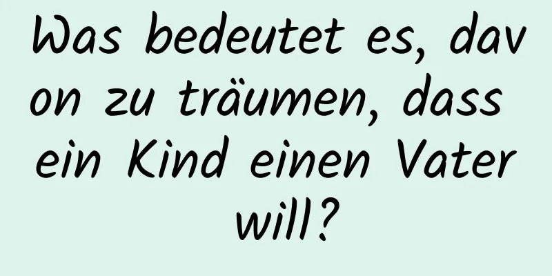 Was bedeutet es, davon zu träumen, dass ein Kind einen Vater will?