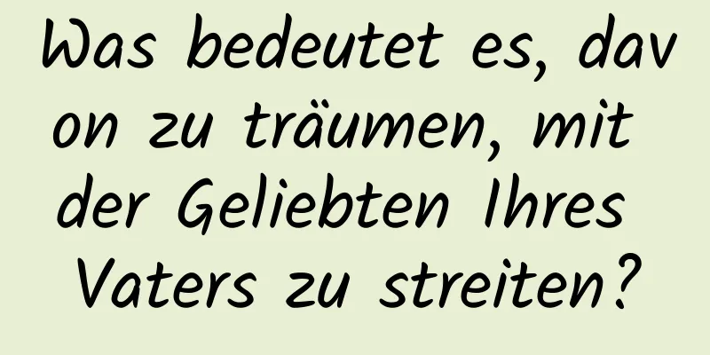 Was bedeutet es, davon zu träumen, mit der Geliebten Ihres Vaters zu streiten?