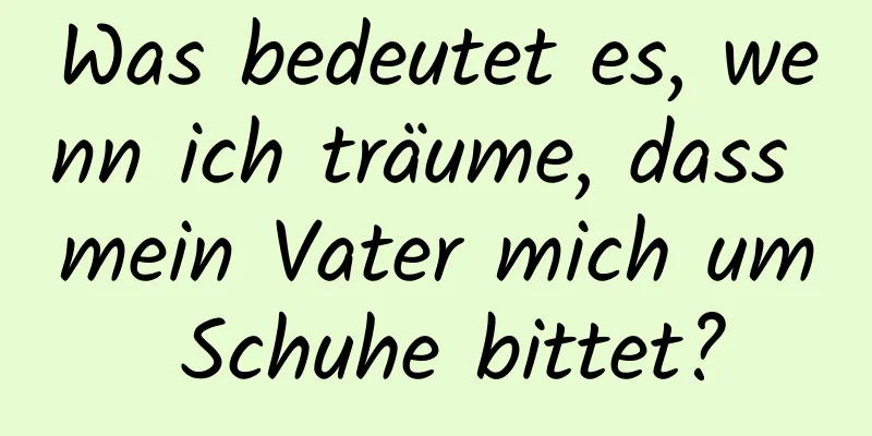 Was bedeutet es, wenn ich träume, dass mein Vater mich um Schuhe bittet?