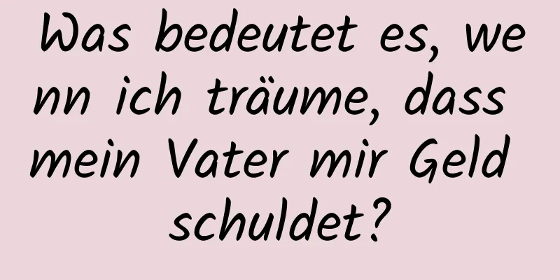 Was bedeutet es, wenn ich träume, dass mein Vater mir Geld schuldet?