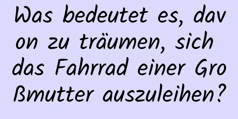 Was bedeutet es, davon zu träumen, sich das Fahrrad einer Großmutter auszuleihen?