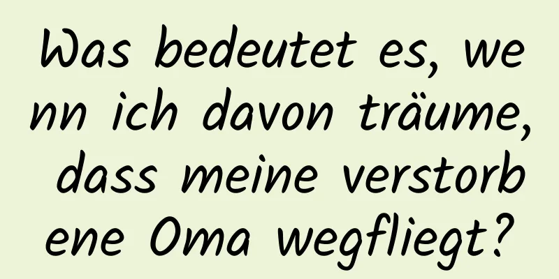 Was bedeutet es, wenn ich davon träume, dass meine verstorbene Oma wegfliegt?