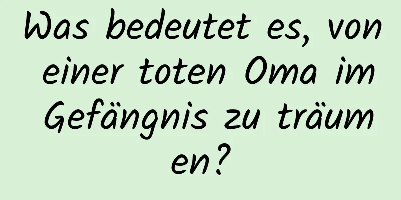 Was bedeutet es, von einer toten Oma im Gefängnis zu träumen?