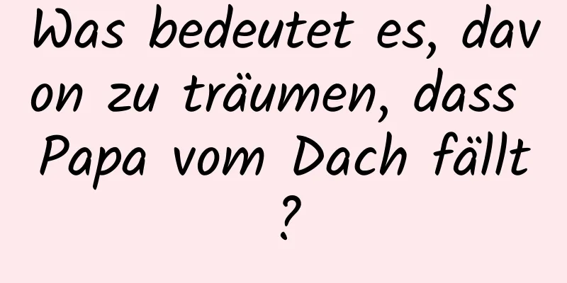 Was bedeutet es, davon zu träumen, dass Papa vom Dach fällt?