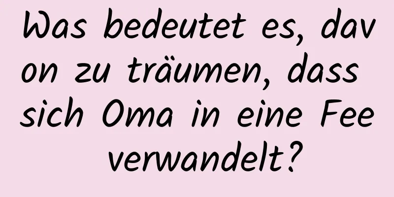 Was bedeutet es, davon zu träumen, dass sich Oma in eine Fee verwandelt?