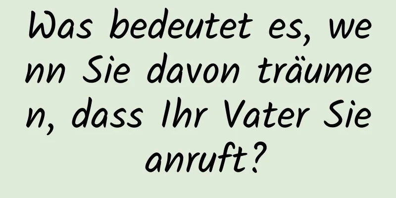 Was bedeutet es, wenn Sie davon träumen, dass Ihr Vater Sie anruft?