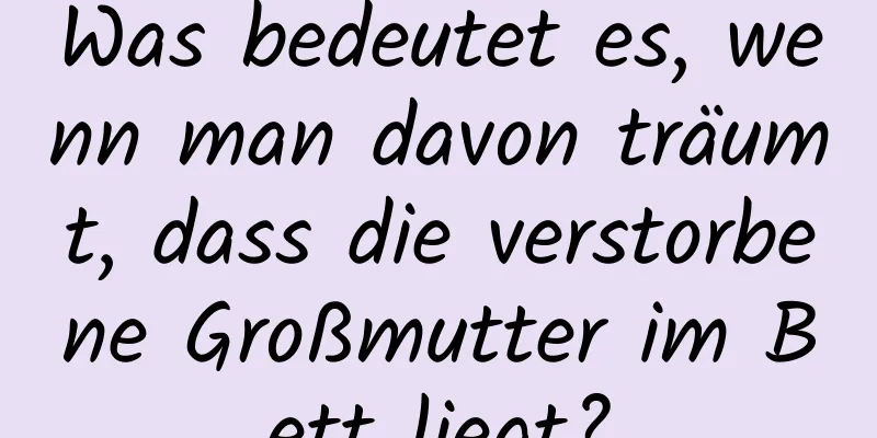 Was bedeutet es, wenn man davon träumt, dass die verstorbene Großmutter im Bett liegt?