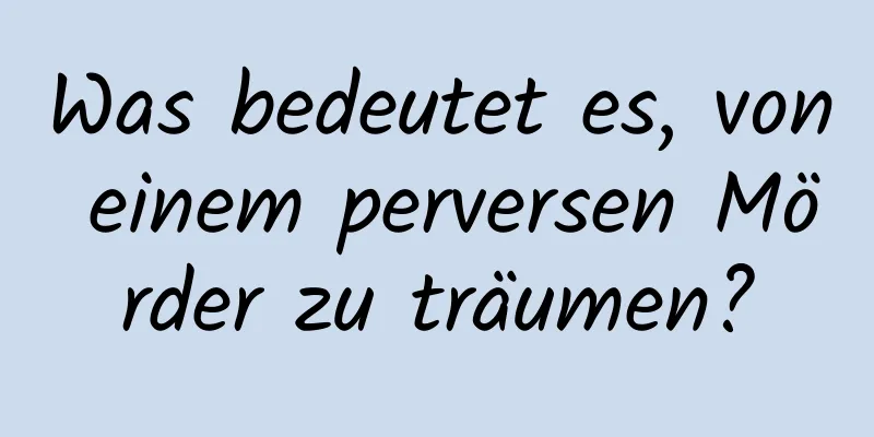 Was bedeutet es, von einem perversen Mörder zu träumen?