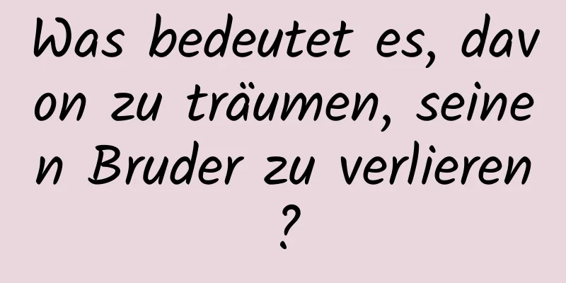 Was bedeutet es, davon zu träumen, seinen Bruder zu verlieren?