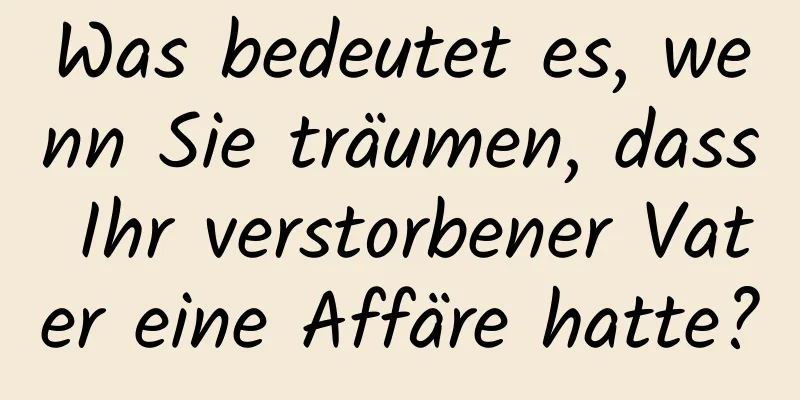 Was bedeutet es, wenn Sie träumen, dass Ihr verstorbener Vater eine Affäre hatte?