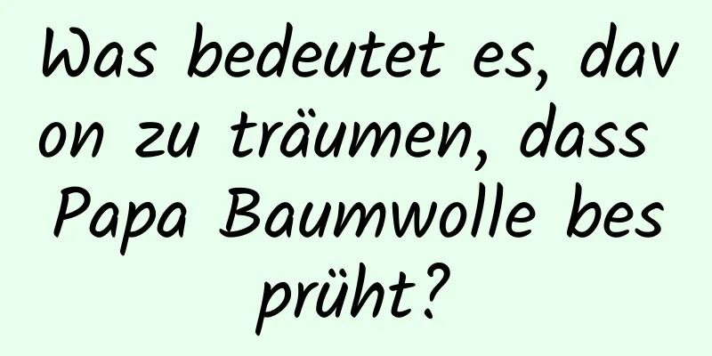 Was bedeutet es, davon zu träumen, dass Papa Baumwolle besprüht?