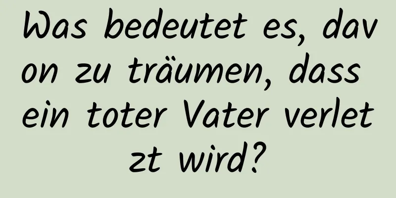 Was bedeutet es, davon zu träumen, dass ein toter Vater verletzt wird?