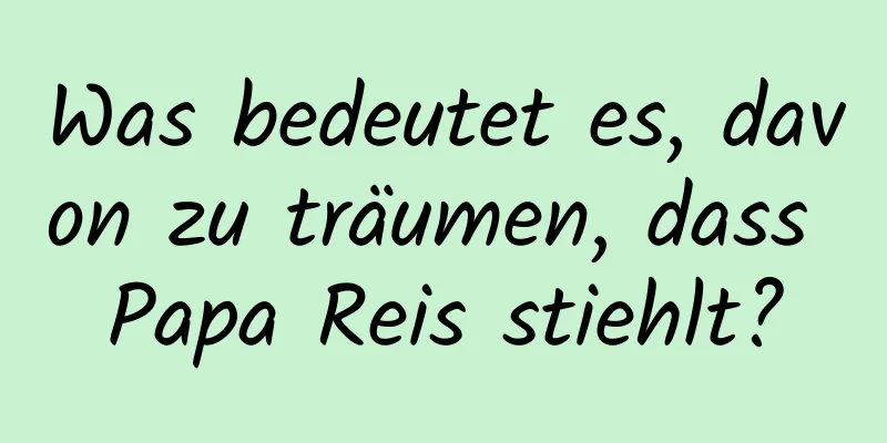 Was bedeutet es, davon zu träumen, dass Papa Reis stiehlt?