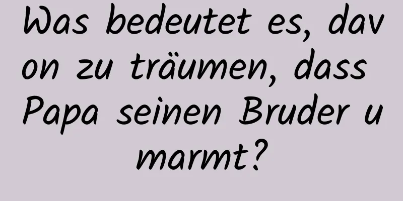 Was bedeutet es, davon zu träumen, dass Papa seinen Bruder umarmt?