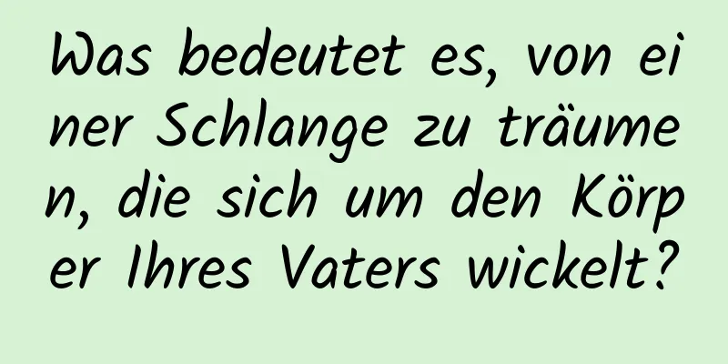 Was bedeutet es, von einer Schlange zu träumen, die sich um den Körper Ihres Vaters wickelt?