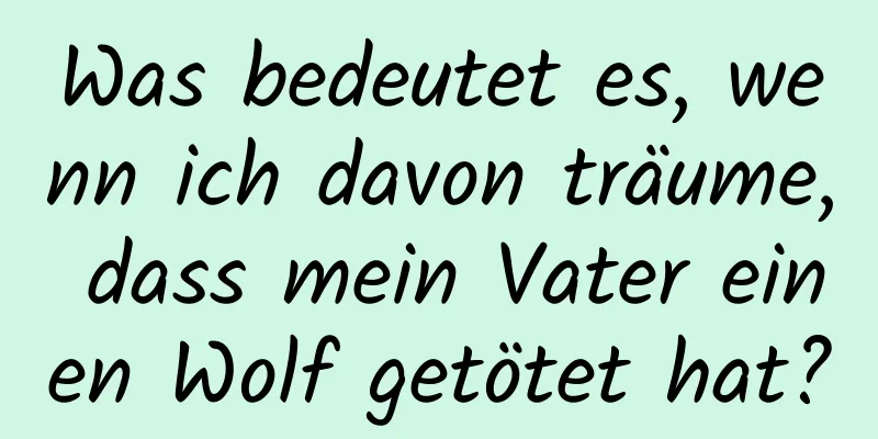 Was bedeutet es, wenn ich davon träume, dass mein Vater einen Wolf getötet hat?