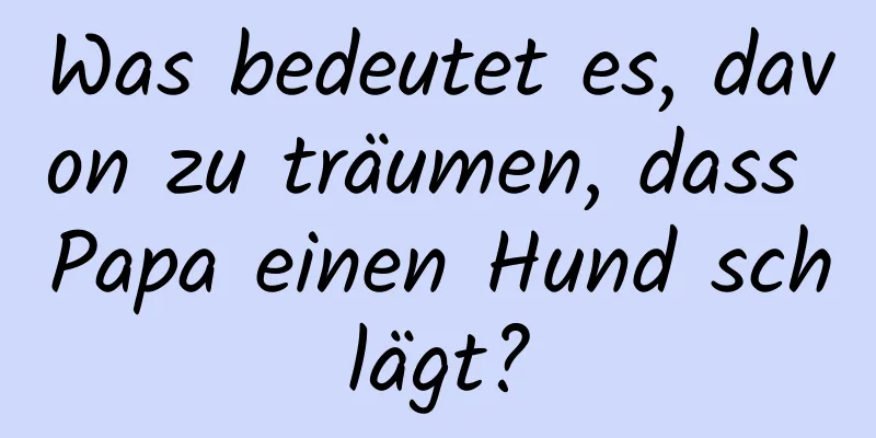 Was bedeutet es, davon zu träumen, dass Papa einen Hund schlägt?