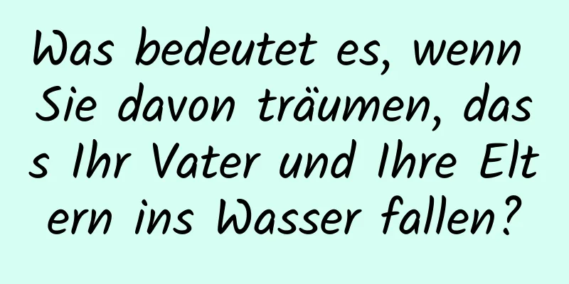 Was bedeutet es, wenn Sie davon träumen, dass Ihr Vater und Ihre Eltern ins Wasser fallen?