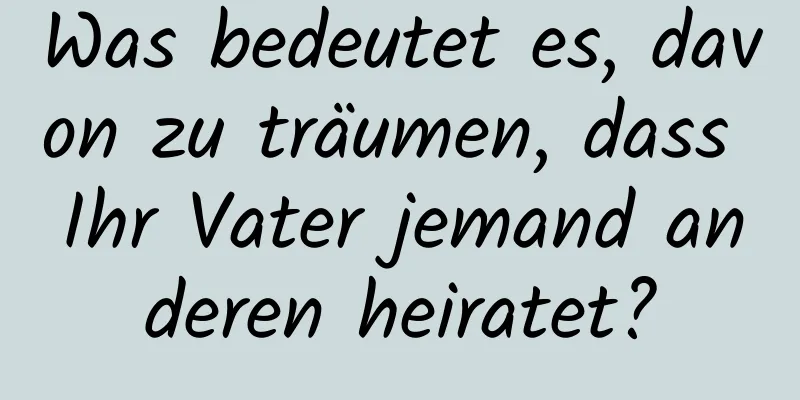 Was bedeutet es, davon zu träumen, dass Ihr Vater jemand anderen heiratet?