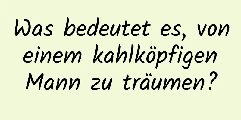 Was bedeutet es, von einem kahlköpfigen Mann zu träumen?