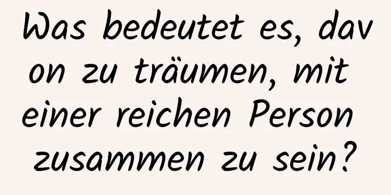 Was bedeutet es, davon zu träumen, mit einer reichen Person zusammen zu sein?