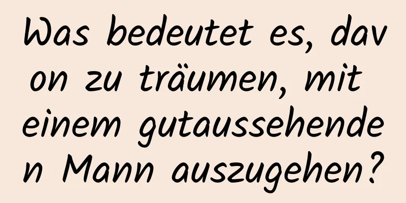 Was bedeutet es, davon zu träumen, mit einem gutaussehenden Mann auszugehen?