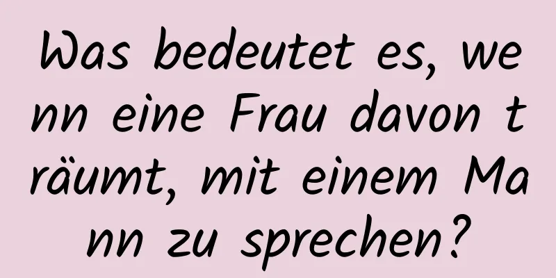 Was bedeutet es, wenn eine Frau davon träumt, mit einem Mann zu sprechen?