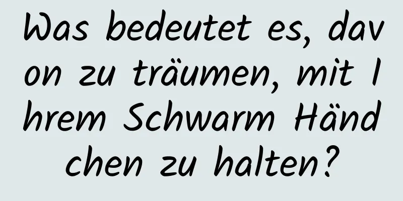 Was bedeutet es, davon zu träumen, mit Ihrem Schwarm Händchen zu halten?