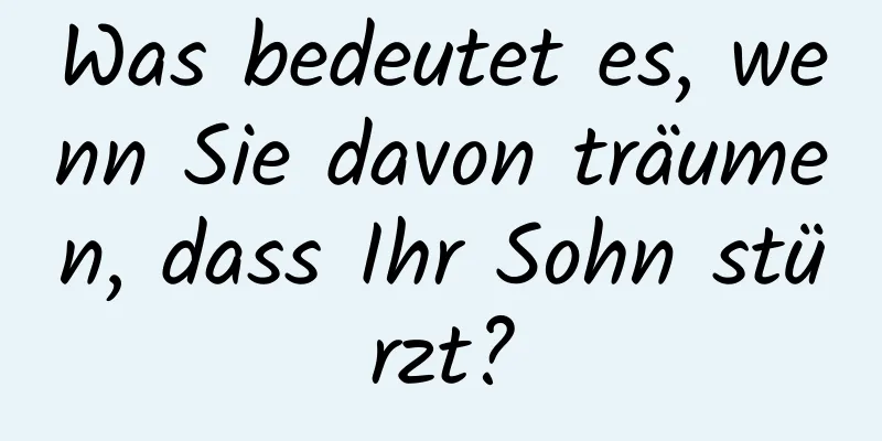 Was bedeutet es, wenn Sie davon träumen, dass Ihr Sohn stürzt?