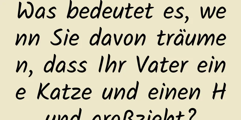 Was bedeutet es, wenn Sie davon träumen, dass Ihr Vater eine Katze und einen Hund großzieht?