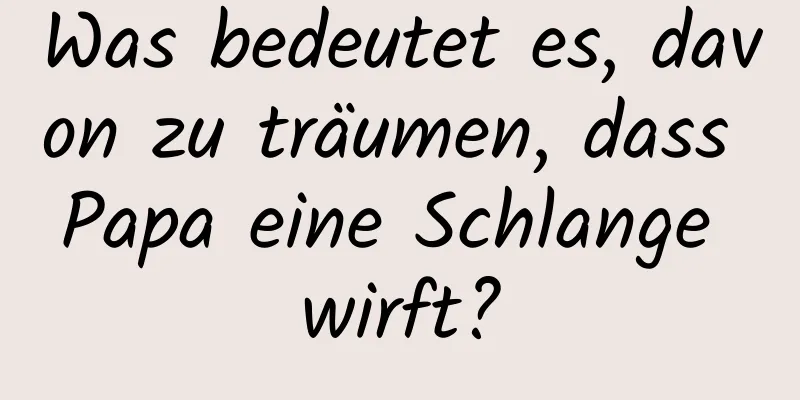 Was bedeutet es, davon zu träumen, dass Papa eine Schlange wirft?