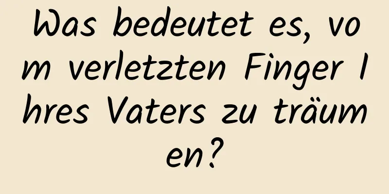 Was bedeutet es, vom verletzten Finger Ihres Vaters zu träumen?