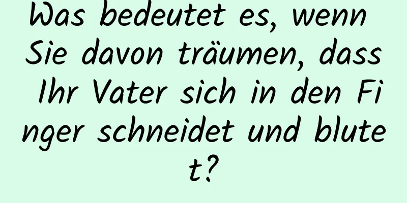 Was bedeutet es, wenn Sie davon träumen, dass Ihr Vater sich in den Finger schneidet und blutet?