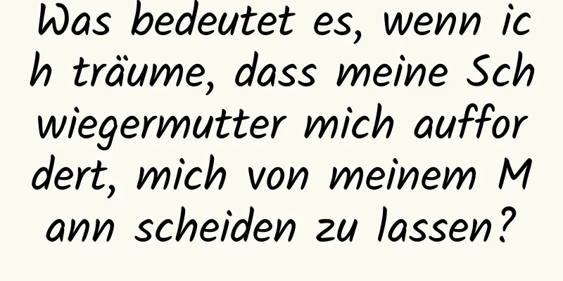 Was bedeutet es, wenn ich träume, dass meine Schwiegermutter mich auffordert, mich von meinem Mann scheiden zu lassen?