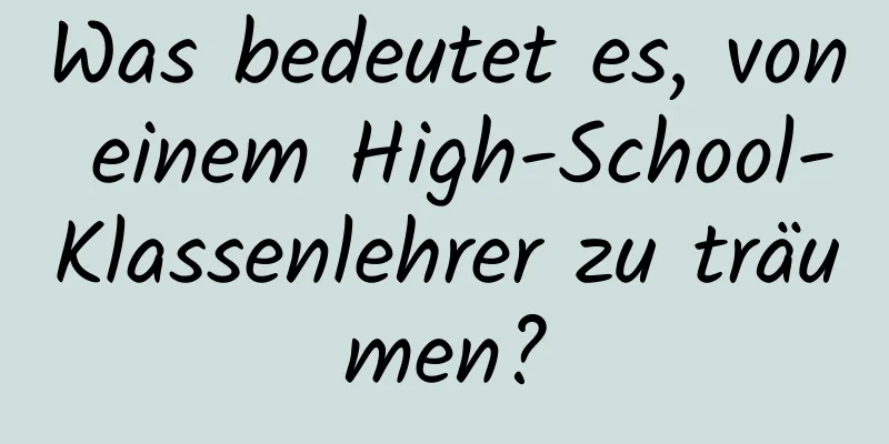 Was bedeutet es, von einem High-School-Klassenlehrer zu träumen?